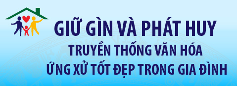 GIỮ GÌN VÀ PHÁT HUY TRUYỀN THỐNG VĂN HÓA ỨNG XỬ TỐT ĐẸP TRONG GIA ĐÌNH